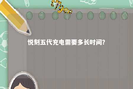 悦刻五代充电需要多长时间？ 